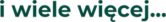 i wiele więcej